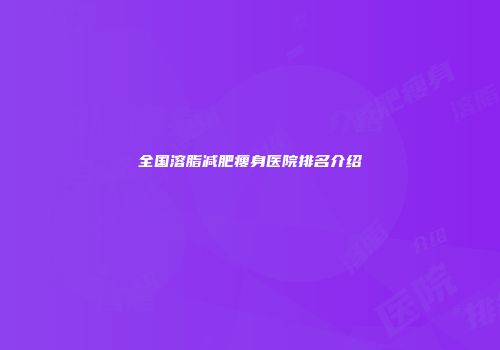 全国溶脂减肥瘦身医院排名介绍