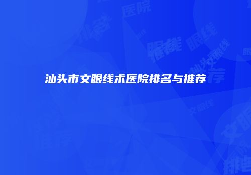 汕头市文眼线术医院排名与推荐