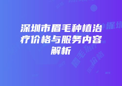 深圳市眉毛种植治疗价格与服务内容解析