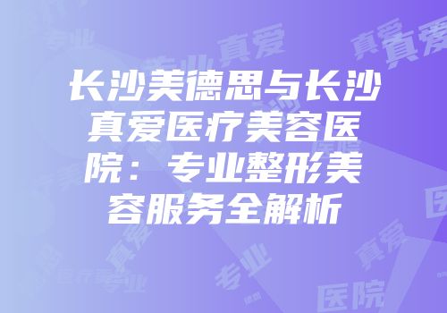 长沙美德思与长沙真爱医疗美容医院：专业整形美容服务全解析