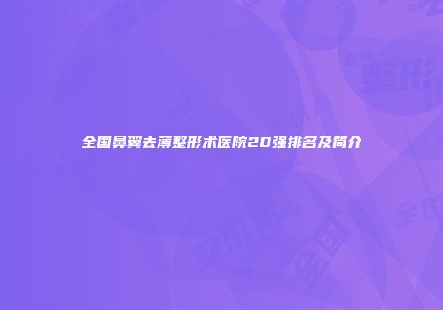 全国鼻翼去薄整形术医院20强排名及简介