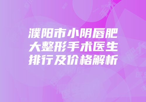 濮阳市小阴唇肥大整形手术医生排行及价格解析