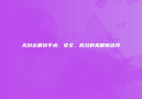 无创去眼袋手术：安全、高效的美眼新选择