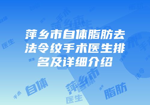 萍乡市自体脂肪去法令纹手术医生排名及详细介绍