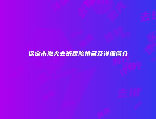 保定市激光去斑医院排名及详细简介