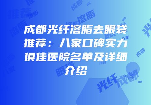 成都光纤溶脂去眼袋推荐：八家口碑实力俱佳医院名单及详细介绍