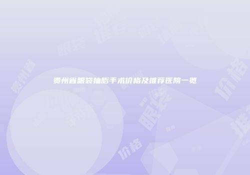贵州省眼袋抽脂手术价格及推荐医院一览