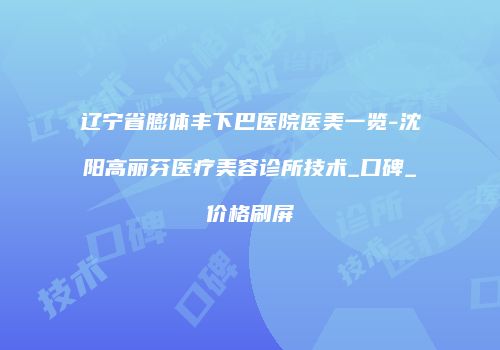 辽宁省膨体丰下巴医院医美一览-沈阳高丽芬医疗美容诊所技术_口碑_价格刷屏