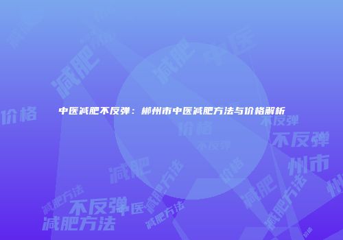 中医减肥不反弹：郴州市中医减肥方法与价格解析