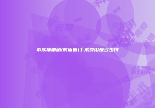本溪瘦腰腹(游泳圈)手术费用是多少钱