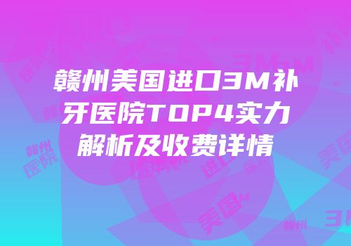 赣州美国进口3M补牙医院TOP4实力解析及收费详情