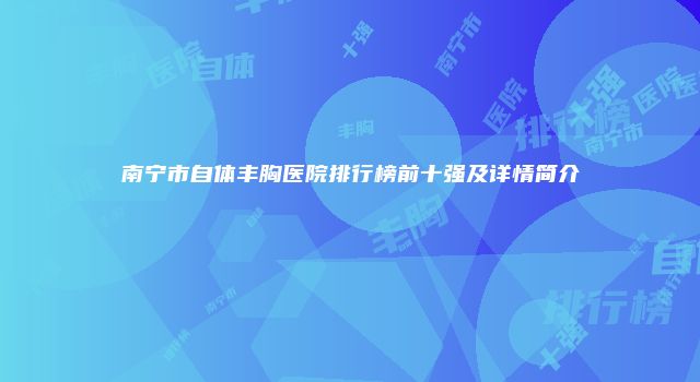 南宁市自体丰胸医院排行榜前十强及详情简介