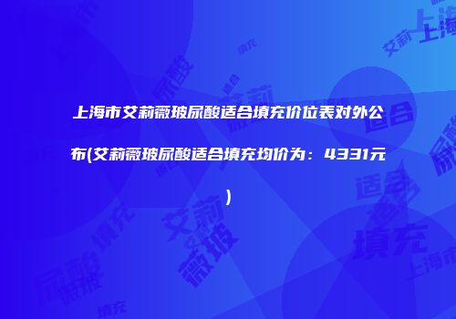 上海市艾莉薇玻尿酸适合填充价位表对外公布(艾莉薇玻尿酸适合填充均价为：4331元)