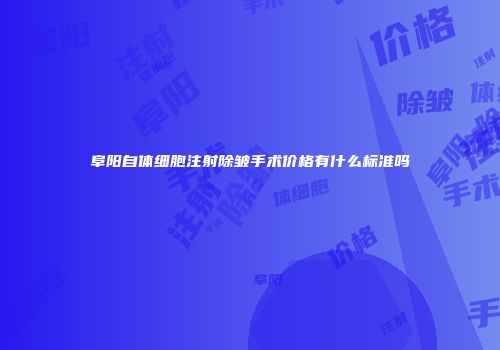 阜阳自体细胞注射除皱手术价格有什么标准吗