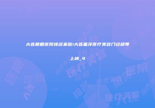 大连根眉医院排名来啦!大连董萍医疗美容门诊部等上榜_4