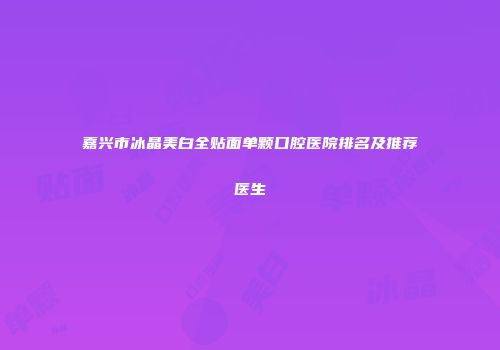 嘉兴市冰晶美白全贴面单颗口腔医院排名及推荐医生