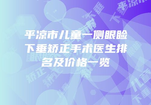 平凉市儿童一侧眼睑下垂矫正手术医生排名及价格一览