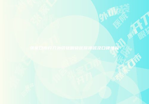张家口市开刀外切祛眼袋医院排名及口碑推荐
