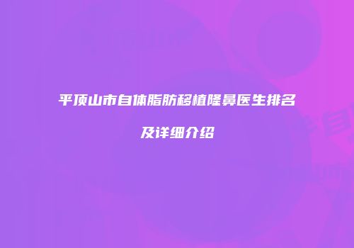 平顶山市自体脂肪移植隆鼻医生排名及详细介绍