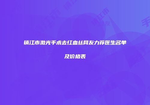 镇江市激光手术去红血丝网友力荐医生名单及价格表