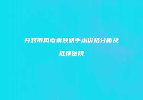 开封市肉毒素颏肌手术价格分析及推荐医院