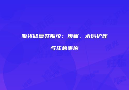 激光修复妊娠纹：步骤、术后护理与注意事项