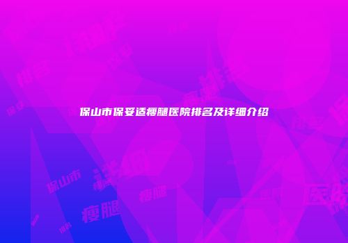 保山市保妥适瘦腿医院排名及详细介绍
