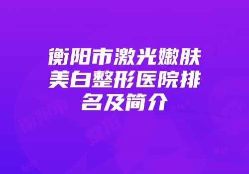 衡阳市激光嫩肤美白整形医院排名及简介