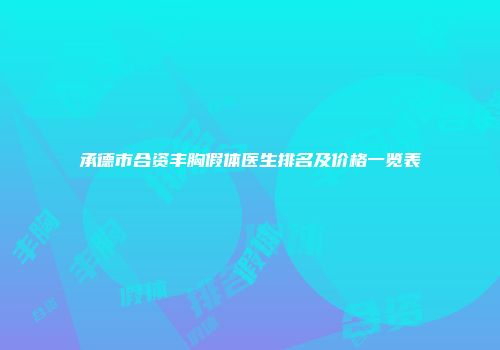 承德市合资丰胸假体医生排名及价格一览表