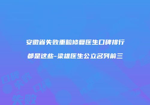 安徽省失败重睑修复医生口碑排行都是这些-梁雄医生公立名列前三