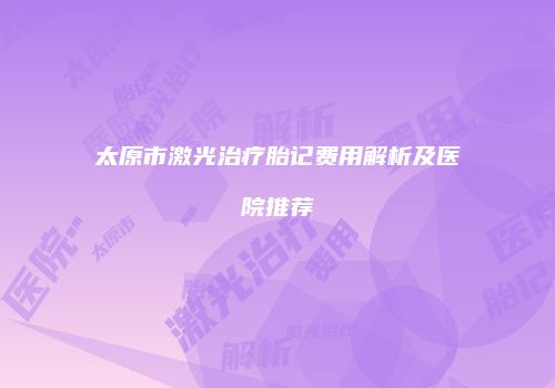 太原市激光治疗胎记费用解析及医院推荐