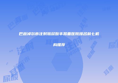 巴彦淖尔市注射玻尿酸丰耳垂医院排名前七机构推荐