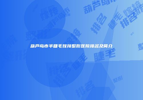 葫芦岛市半睫毛嫁接整形医院排名及简介