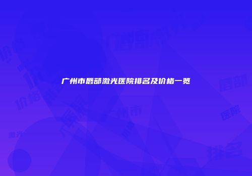 广州市唇部激光医院排名及价格一览