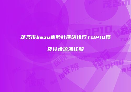 茂名市beau瘦脸针医院排行TOP10强及技术流派详解