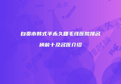 自贡市韩式半永久睫毛线医院排名榜前十及名医介绍
