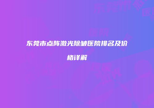 东莞市点阵激光除皱医院排名及价格详解