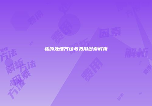 痣的处理方法与费用因素解析