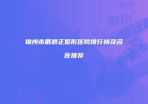 锦州市唇矫正整形医院排行榜及名医推荐