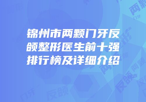 锦州市两颗门牙反颌整形医生前十强排行榜及详细介绍