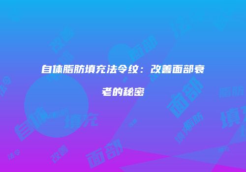 自体脂肪填充法令纹：改善面部衰老的秘密