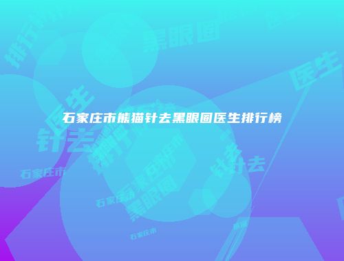 石家庄市熊猫针去黑眼圈医生排行榜