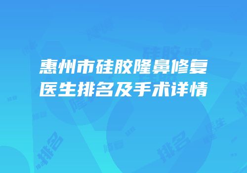 惠州市硅胶隆鼻修复医生排名及手术详情