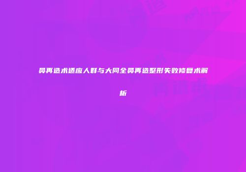 鼻再造术适应人群与大同全鼻再造整形失败修复术解析
