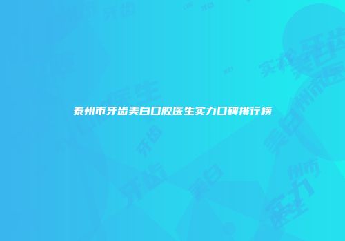 泰州市牙齿美白口腔医生实力口碑排行榜