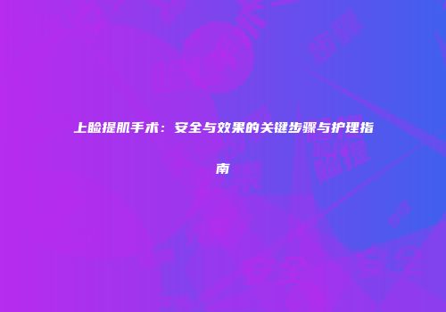 上睑提肌手术：安全与效果的关键步骤与护理指南