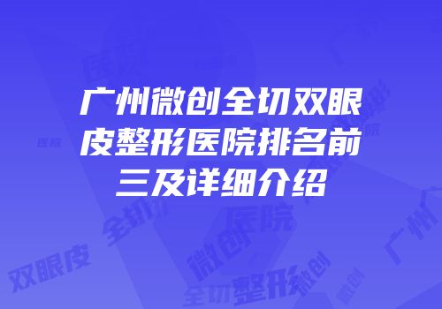 广州微创全切双眼皮整形医院排名前三及详细介绍