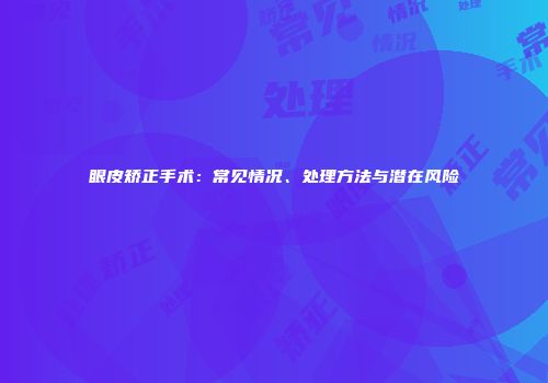 眼皮矫正手术：常见情况、处理方法与潜在风险