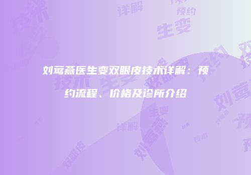 刘莺燕医生变双眼皮技术详解：预约流程、价格及诊所介绍