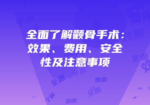 全面了解颧骨手术：效果、费用、安全性及注意事项